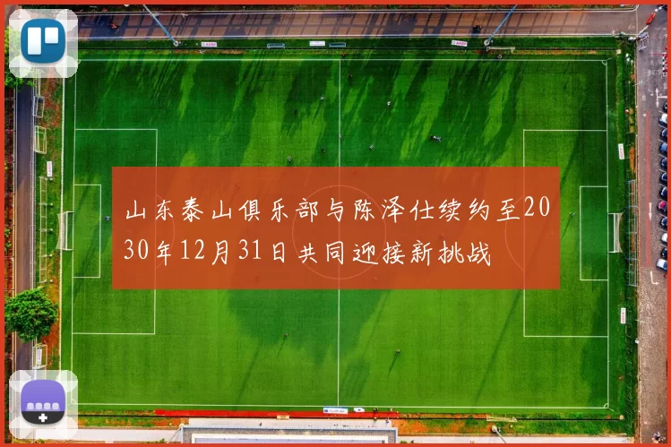 山东泰山俱乐部与陈泽仕续约至2030年12月31日共同迎接新挑战