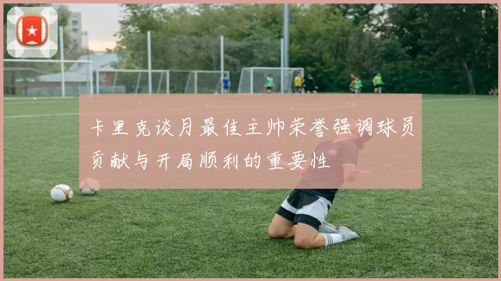 卡里克谈月最佳主帅荣誉强调球员贡献与开局顺利的重要性