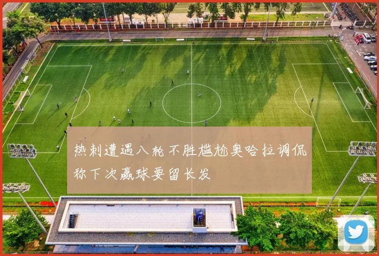 热刺遭遇八轮不胜尴尬奥哈拉调侃称下次赢球要留长发