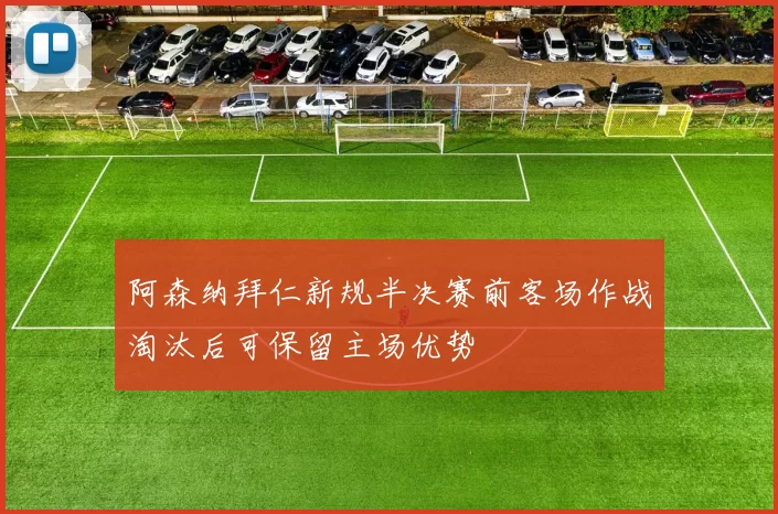 阿森纳拜仁新规半决赛前客场作战淘汰后可保留主场优势