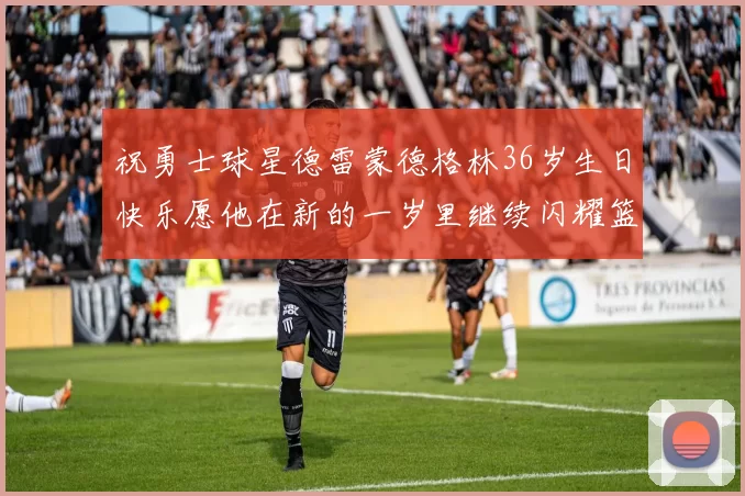 祝勇士球星德雷蒙德格林36岁生日快乐愿他在新的一岁里继续闪耀篮球场