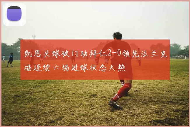 凯恩头球破门助拜仁2-0领先法兰克福连续六场进球状态火热