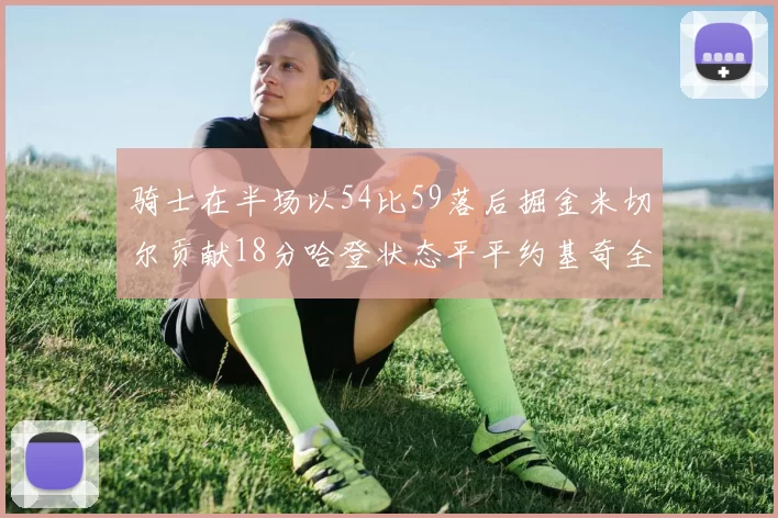 骑士在半场以54比59落后掘金米切尔贡献18分哈登状态平平约基奇全能表现