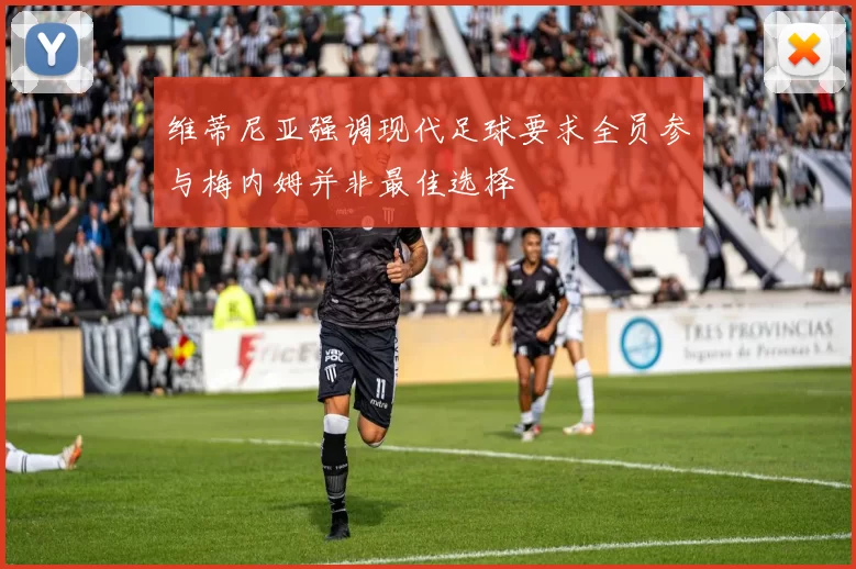 维蒂尼亚强调现代足球要求全员参与梅内姆并非最佳选择