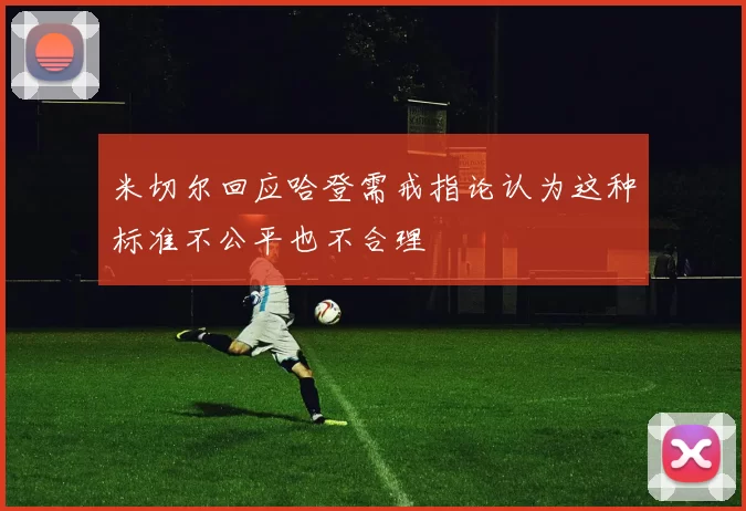 米切尔回应哈登需戒指论认为这种标准不公平也不合理
