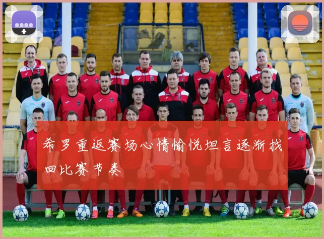 希罗重返赛场心情愉悦坦言逐渐找回比赛节奏