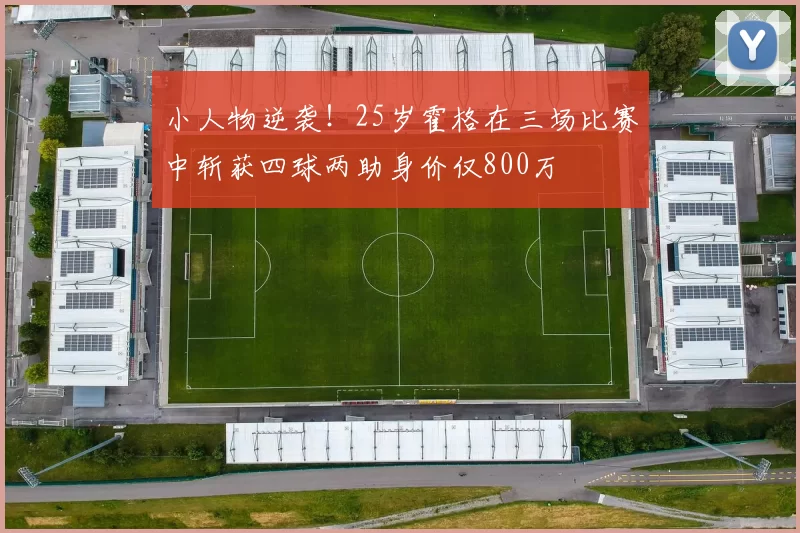 小人物逆袭！25岁霍格在三场比赛中斩获四球两助身价仅800万