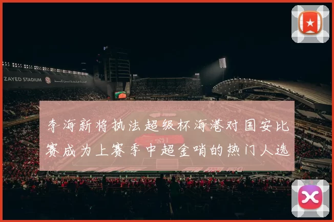 李海新将执法超级杯海港对国安比赛成为上赛季中超金哨的热门人选