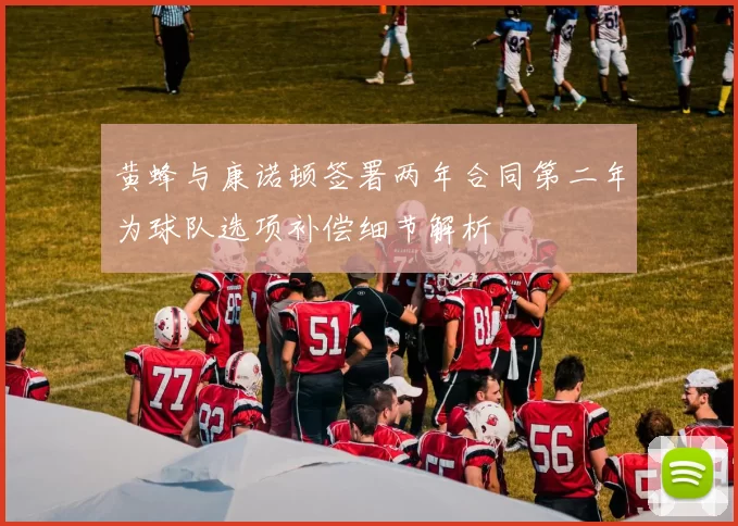 黄蜂与康诺顿签署两年合同第二年为球队选项补偿细节解析