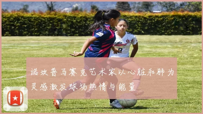 诺坎普马赛克艺术家以心脏和肺为灵感激发球场热情与能量